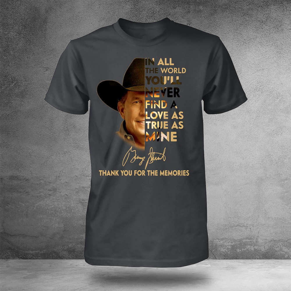 In All The World You'll Never Find A Love As True As Mine George Strait T-Shirt Memorial Gifts Oregontrailrvpk Shirt